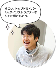 すごい、トップドライバー4人がインストラクターなんて圧倒されそう。