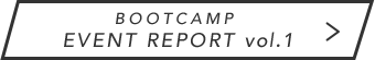 BOOTCAMP EVENT REPORT vol.1