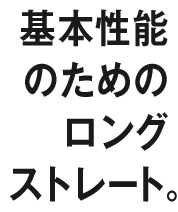 基本性能のためのロングストレート。